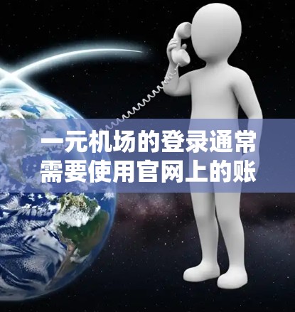 一元机场的登录通常需要使用官网上的账号和密码。以下是常见的登录步骤 一元机场的登录通常需要使用官网上的账号和密码。以下是常见的登录步骤