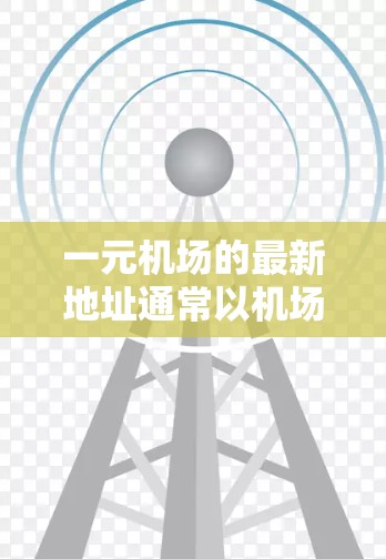 一元机场的最新地址通常以机场周边的旅游景点为主,这些景点通常位于北京西南部,靠近西南四区(天津、河北、山东、河南、河北、河北、河北、山西、河北等)以下是附近的主要旅游景点
