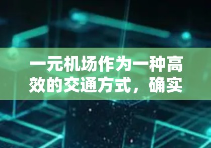 一元机场作为一种高效的交通方式，确实可能带来诸多好处，但也存在一些潜在的挑战。以下是对一元机场的综合评估