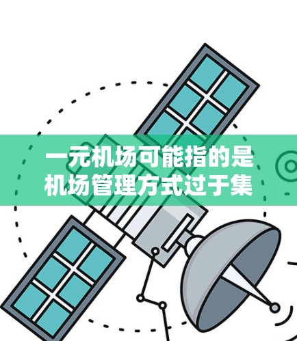 一元机场可能指的是机场管理方式过于集中,导致资源和精力难以分散,从而影响机场的整体效率和稳定运行。以下是一些可能的原因和解决方案