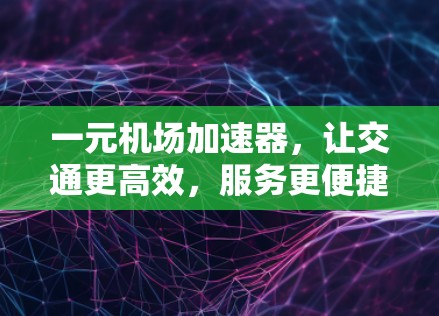一元机场加速器,让交通更高效,服务更便捷