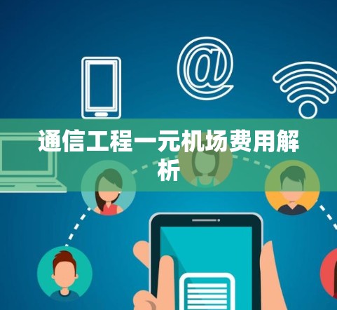 通信工程一元机场费用解析 通信工程一元机场费用解析