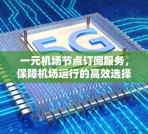 一元机场节点订阅服务,保障机场运行的高效选择 一元机场节点订阅服务,保障机场运行的高效选择