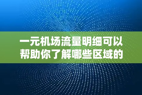 一元机场流量明细可以帮助你了解哪些区域的票价较低,吸引了更多游客和乘客。以下是一元机场流量明细的常见数据和分析方法,供你参考 一元机场流量明细可以帮助你了解哪些区域的票价较低,吸引了更多游客和乘客。以下是一元机场流量明细的常见数据和分析方法,供你参考