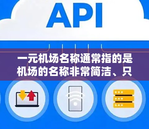 一元机场名称通常指的是机场的名称非常简洁、只有一个核心功能或独特之处。这种设计往往能够显著提升机场的吸引力和用户体验。以下是一些常见的一元机场名称