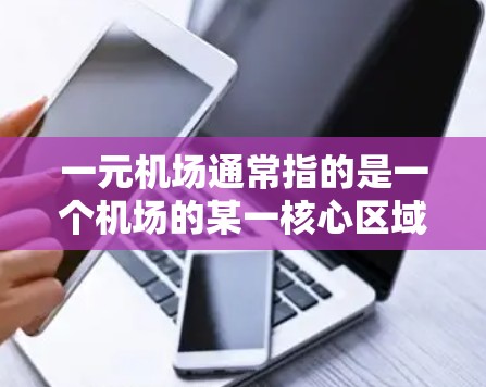 一元机场通常指的是一个机场的某一核心区域或部分，可能是指一个机场的入口或核心区域。具体含义可能因地区而异，但通常指一个机场的主入口、核心区域或主要运营点