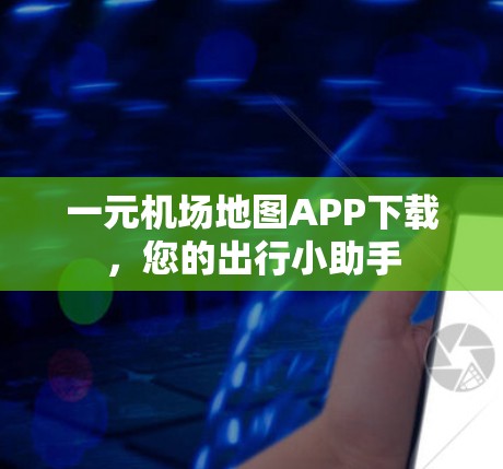 一元机场地图APP下载,您的出行小助手 一元机场地图APP下载,您的出行小助手