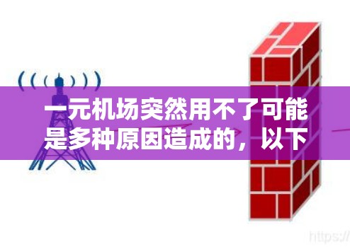 一元机场突然用不了可能是多种原因造成的，以下是一些可能的原因和步骤以便排查