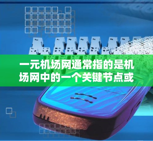 一元机场网通常指的是机场网中的一个关键节点或枢纽,这个枢纽以其独特的位置和功能而闻名,通常位于首都或主要区域。以下是一元机场网的具体介绍 一元机场网通常指的是机场网中的一个关键节点或枢纽,这个枢纽以其独特的位置和功能而闻名,通常位于首都或主要区域。以下是一元机场网的具体介绍