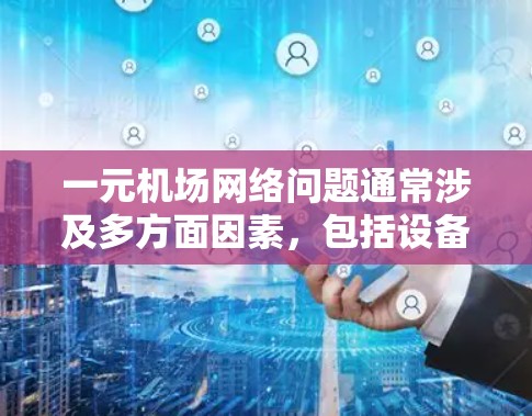 一元机场网络问题通常涉及多方面因素，包括设备配置、维护、网络管理等。以下是逐步的解决方案