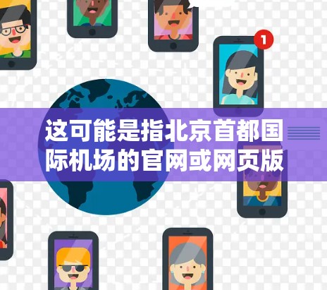 这可能是指北京首都国际机场的官网或网页版,也可能是某个特定机场的网页版。如果你指的是北京首都国际机场的网页版,以下是一些相关信息 这可能是指北京首都国际机场的官网或网页版,也可能是某个特定机场的网页版。如果你指的是北京首都国际机场的网页版,以下是一些相关信息