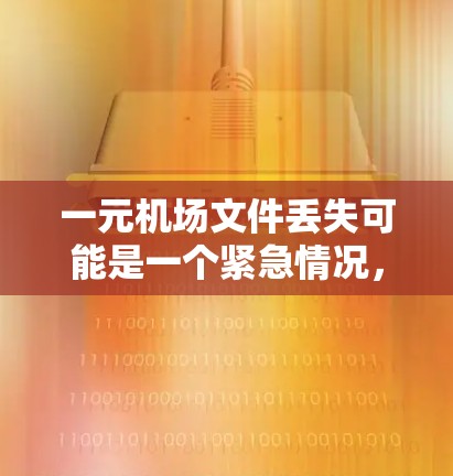 一元机场文件丢失可能是一个紧急情况，通常涉及以下几点建议