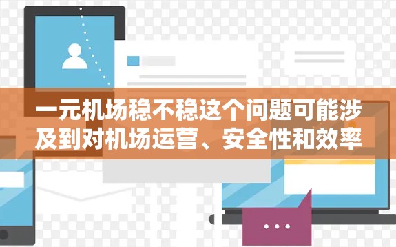 一元机场稳不稳这个问题可能涉及到对机场运营、安全性和效率性的评价。机场的稳通常指其运营稳定、服务流畅,而不稳可能意味着存在一些问题或不稳定因素。以下是一些可能的方面需要考虑 一元机场稳不稳这个问题可能涉及到对机场运营、安全性和效率性的评价。机场的稳通常指其运营稳定、服务流畅,而不稳可能意味着存在一些问题或不稳定因素。以下是一些可能的方面需要考虑