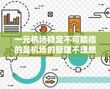 一元机场稳定不可能指的是机场的管理不理想，导致服务不稳定或安全问题。以下是一些可能的原因和建议