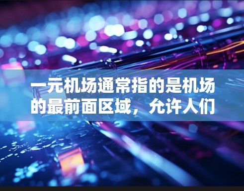 一元机场通常指的是机场的最前面区域,允许人们进入,但具体情况因机场而异。以下是对一元机场进入的详细分析