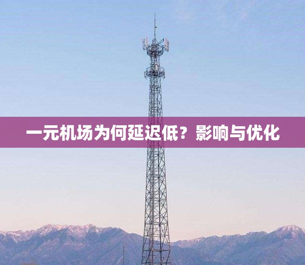 一元机场为何延迟低?影响与优化