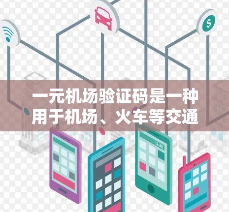 一元机场验证码是一种用于机场、火车等交通工具票号生成的唯一字符串,通常包含数字、字母和其他特定字符。以下是一般性的验证码格式和生成方法