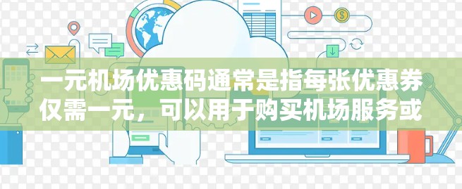 一元机场优惠码通常是指每张优惠券仅需一元,可以用于购买机场服务或优惠。以下是使用一元机场优惠码的步骤