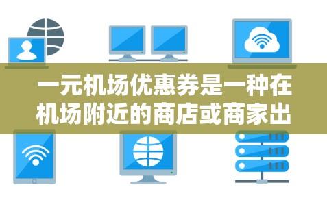 一元机场优惠券是一种在机场附近的商店或商家出售的优惠券,通常每张优惠券的价格为1元,旨在为购买商品提供一定的优惠。以下是对一元机场优惠券的详细解释