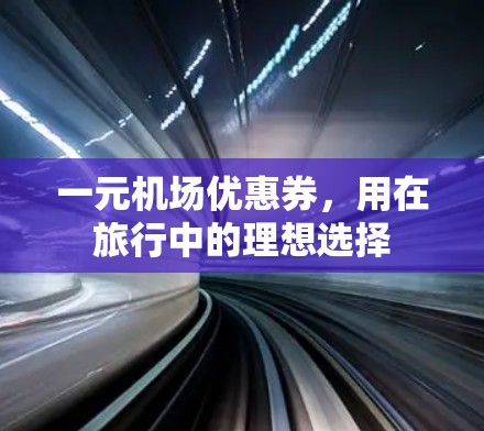 一元机场优惠券,用在旅行中的理想选择