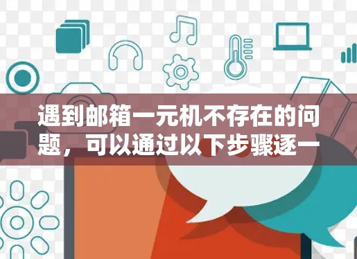 遇到邮箱一元机不存在的问题,可以通过以下步骤逐一排查和解决