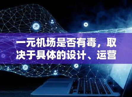 一元机场是否有毒,取决于具体的设计、运营和环境条件。虽然理论上一元机场在设计和运营上具有许多优点,但在实际运行中可能会带来一系列负面影响。以下是详细的分析