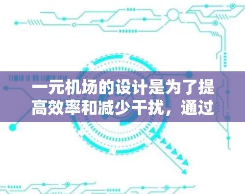 一元机场的设计是为了提高效率和减少干扰,通过先进的技术和优化基础设施来实现。其核心原理包括