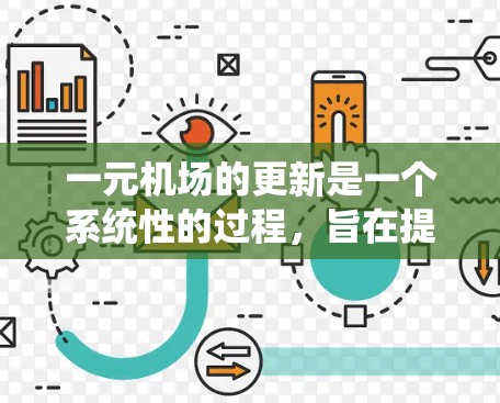 一元机场的更新是一个系统性的过程,旨在提升机场的运营效率、改善旅客体验和适应新的需求。以下是关于一元机场更新的详细解答