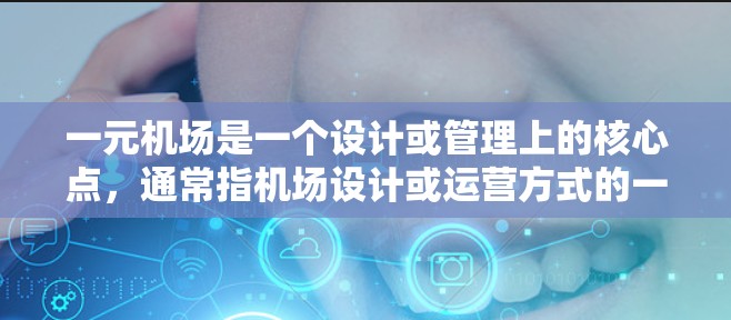 一元机场是一个设计或管理上的核心点,通常指机场设计或运营方式的一个关键特征,具体包括以下几点