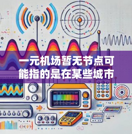 一元机场暂无节点可能指的是在某些城市或者特定情况下,一元机场由于交通、资源或管理上的限制,导致服务中断或无法正常运行。以下是一个详细的解释 一元机场暂无节点可能指的是在某些城市或者特定情况下,一元机场由于交通、资源或管理上的限制,导致服务中断或无法正常运行。以下是一个详细的解释