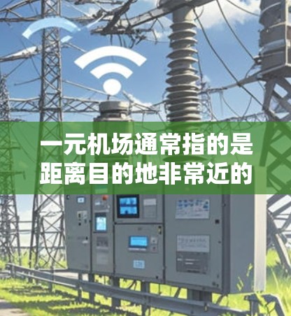 一元机场通常指的是距离目的地非常近的机场,通常只有1公里到2公里的范围。如果在某个城市没有一元机场,或者一元机场已经关闭开放,以下是一些建议 一元机场通常指的是距离目的地非常近的机场,通常只有1公里到2公里的范围。如果在某个城市没有一元机场,或者一元机场已经关闭开放,以下是一些建议