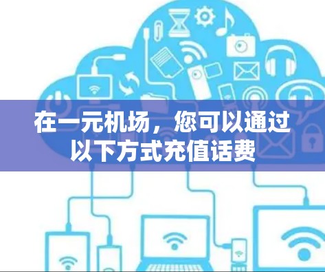 在一元机场,您可以通过以下方式充值话费