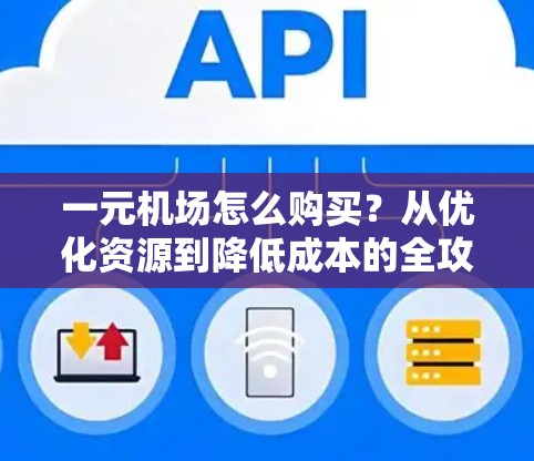 一元机场怎么购买?从优化资源到降低成本的全攻略