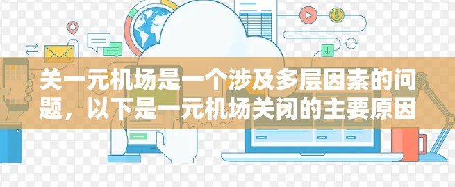 关一元机场是一个涉及多层因素的问题,以下是一元机场关闭的主要原因和应对措施