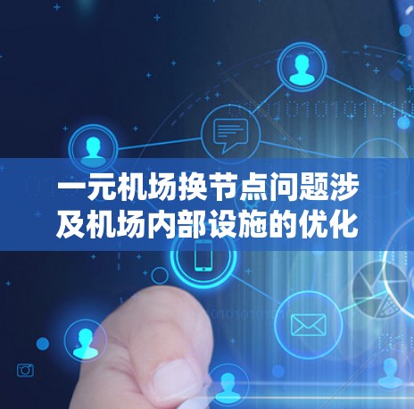 一元机场换节点问题涉及机场内部设施的优化布局,以提高行李运输效率和人员使用体验。以下是详细的解释
