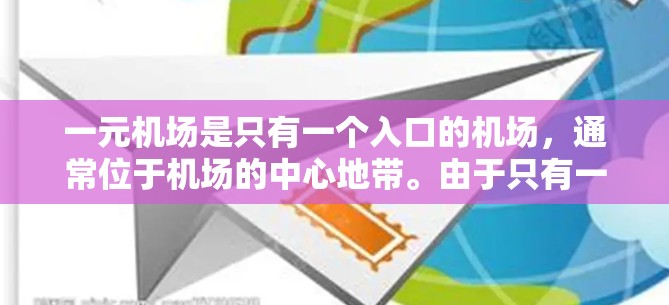 一元机场是只有一个入口的机场,通常位于机场的中心地带。由于只有一个入口,人们可能通过地面设施加速,例如