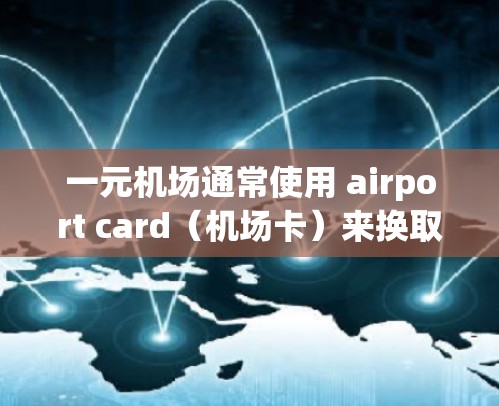 一元机场通常使用 airport card(机场卡)来换取兑换的优惠券或服务。如果无法进入一元机场,可能是因为 airport card 卡的激活问题。以下是可能的原因及解决办法