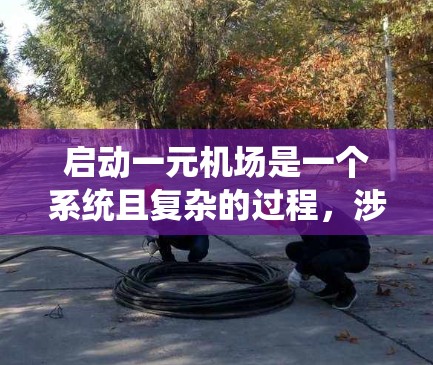 启动一元机场是一个系统且复杂的过程,涉及多个步骤和因素,需综合考虑。以下是详细的步骤指南