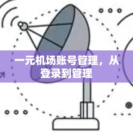 一元机场账号管理,从登录到管理