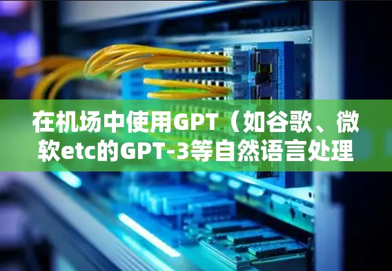 在机场中使用GPT(如谷歌、微软etc的GPT-3等自然语言处理技术)可以帮助您完成一些机场管理中的自动化任务,例如 在机场中使用GPT(如谷歌、微软etc的GPT-3等自然语言处理技术)可以帮助您完成一些机场管理中的自动化任务,例如