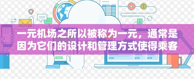 一元机场之所以被称为一元，通常是因为它们的设计和管理方式使得乘客的出行体验相对较低，甚至可能因为交通策略和管理方式而增加出行负担。以下是对其可能原因的详细分析