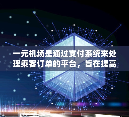 一元机场是通过支付系统来处理乘客订单的平台,旨在提高支付效率和用户体验。以下是详细的支付流程