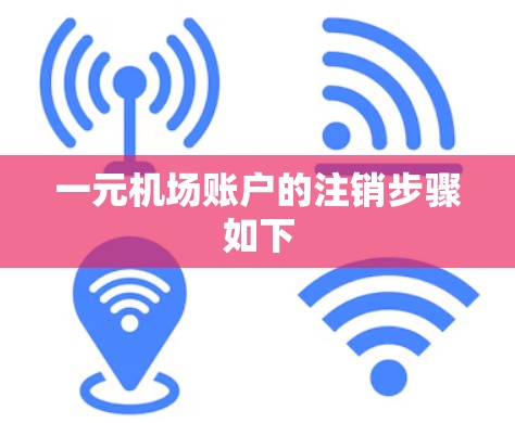 一元机场账户的注销步骤如下