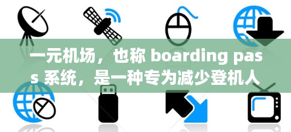 一元机场,也称 boarding pass 系统,是一种专为减少登机人员干扰而设计的机场设施,主要特点如下