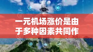 一元机场涨价是由于多种因素共同作用的结果,具体分析如下