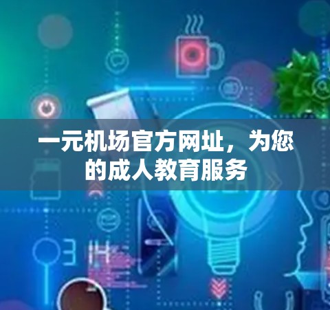 一元机场官方网址,为您的成人教育服务 一元机场官方网址,为您的成人教育服务