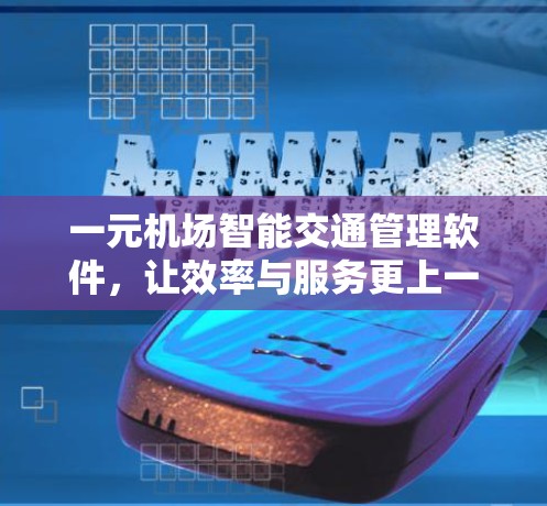 一元机场智能交通管理软件，让效率与服务更上一层楼
