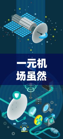 一元机场虽然通常距离市中心较近,但其网络连接和设备情况可能不如城市中心好。以下是一元机场使用外网的可能情况