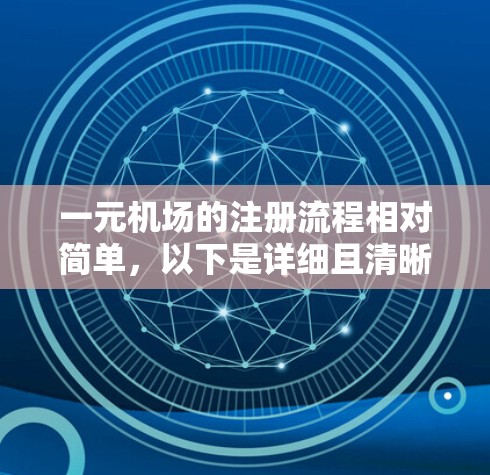 一元机场的注册流程相对简单,以下是详细且清晰的步骤指南