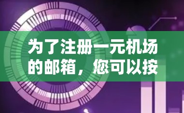 为了注册一元机场的邮箱,您可以按照以下步骤操作 为了注册一元机场的邮箱,您可以按照以下步骤操作